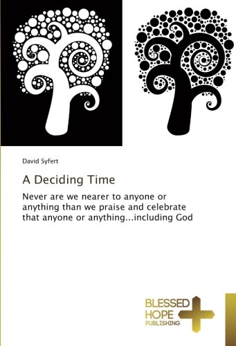 A Deciding Time: Never are we nearer to anyone or anything than we praise and celebrate that anyone or anything...including God