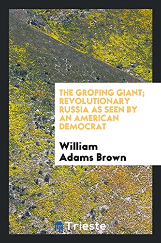 The groping giant; revolutionary Russia as seen by an American democrat