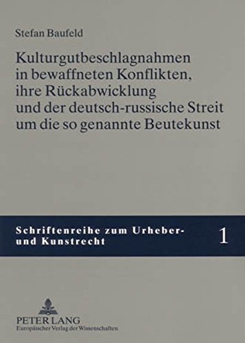 Kulturgutbeschlagnahmen in bewaffneten Konflikten, ihre Rückabwicklung und der deutsch-russische Streit um die so genannte Beutekunst (Schriftenreihe zum Urheber- und Kunstrecht)