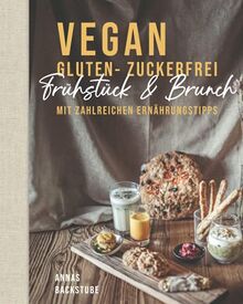 Vegan gluten - zuckerfrei Frühstück und Brunch: Mit zahlreichen Ernährungstipps Annas Backstube: Das Kochbuch für dein gesundes Frühstück! Vegan ... Brot! Zuckerfreie Ernährung leicht gemacht!