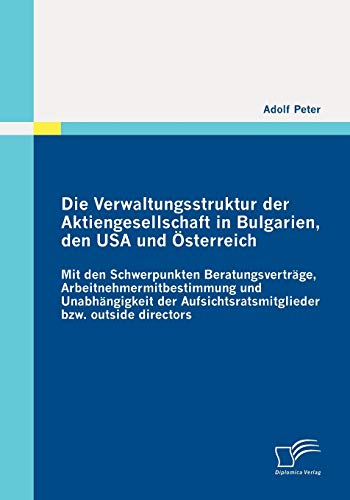 Die Verwaltungsstruktur der Aktiengesellschaft in Bulgarien, den USA und Österreich: Mit den Schwerpunkten Beratungsverträge, ... bzw. outside directors