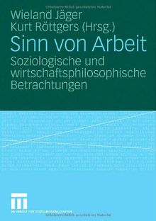 Sinn von Arbeit: Soziologische und wirtschaftsphilosophische Betrachtungen