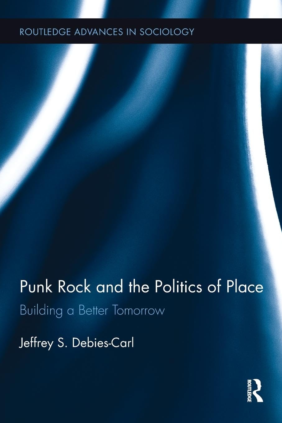 Punk Rock and the Politics of Place: Building a Better Tomorrow (Routledge Advances in Sociology, 127, Band 127)