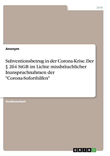 Subventionsbetrug in der Corona-Krise. Der § 264 StGB im Lichte missbräuchlicher Inanspruchnahmen der Corona-Soforthilfen