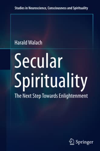 Secular Spirituality: The Next Step Towards Enlightenment (Studies in Neuroscience, Consciousness and Spirituality, Band 4)