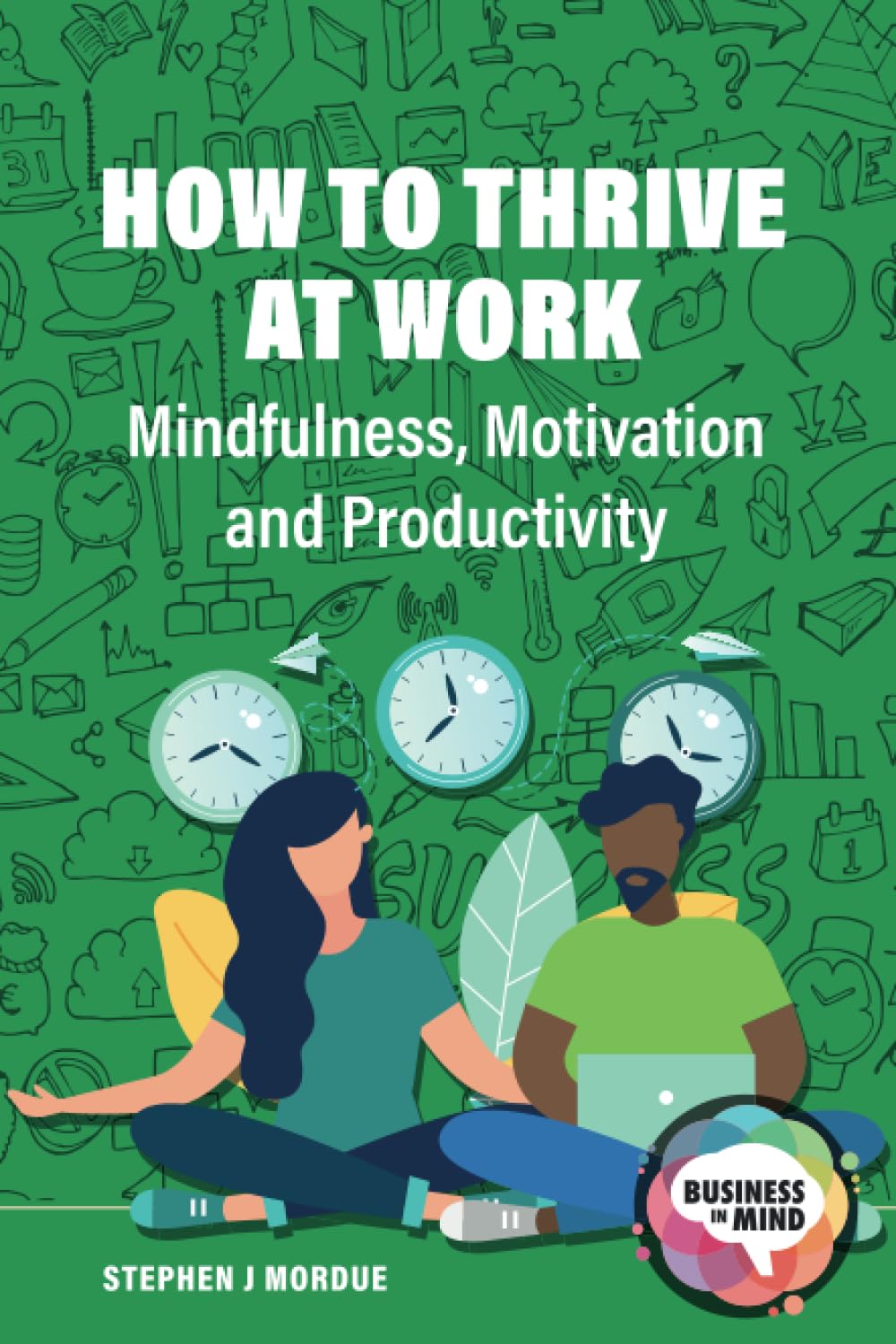 How to Thrive at Work: Mindfulness, Motivation and Productivity (Business in Mind)