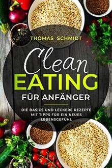 Clean Eating für Anfänger: Die Basics und leckere Rezepte mit Tipps für ein neues Lebensgefühl