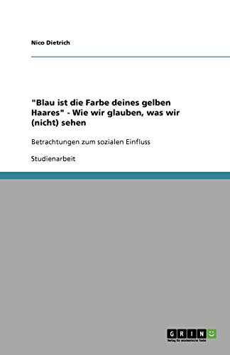 Blau ist die Farbe deines gelben Haares - Wie wir glauben, was wir (nicht) sehen: Betrachtungen zum sozialen Einfluss