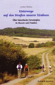 Unterwegs auf den Strassen unserer Urahnen: Über historische Fernstrassen in Hessen und Franken, im Vogelsberg und Spessart, in der Rhön und den ... Wald und wie Sie sie heute erleben können