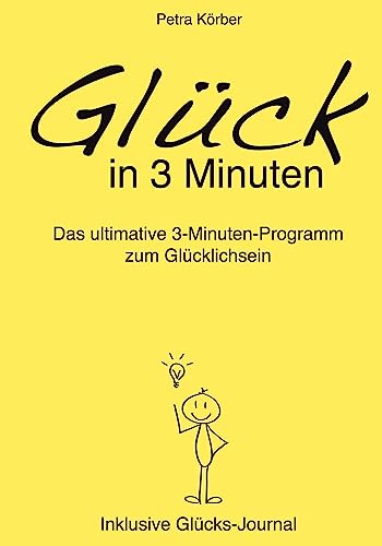 Glück in 3 Minuten - Das ultimative 3-Minuten-Programm zum Glücklichsein - Inklusive Glücks-Journal: Glücks-Anleitung für ein glückliches Leben, denn ... Ratgeber, Tagebuch und Übungen.