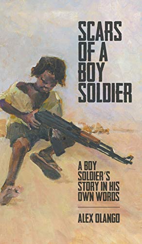 Scars of a Boy Soldier: A Boy Soldier's Story in His Own Words