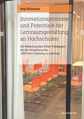 Innovationsprozesse und Potentiale der Lernraumgestaltung an Hochschulen: Die Bedeutung des dritten Pädagogen bei der Umsetzung des Shift from ... (Internationale Hochschulschriften, Band 640)