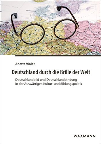 Deutschland durch die Brille der Welt: Deutschlandbild und Deutschlandbindung in der Auswärtigen Kultur- und Bildungspolitik