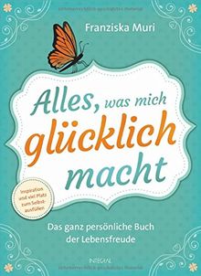 Alles, was mich glücklich macht: Das ganz persönliche Buch der Lebensfreude. Inspiration und viel Platz zum Selbstausfüllen