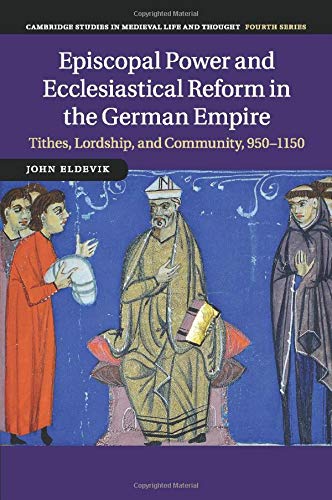 Episcopal Power and Ecclesiastical Reform in the German Empire: Tithes, Lordship, and Community, 950-1150 (Cambridge Studies in Medieval Life and Thought: Fourth Series, Band 86)
