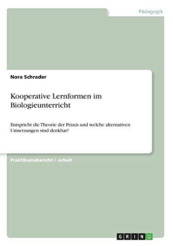 Kooperative Lernformen im Biologieunterricht: Entspricht die Theorie der Praxis und welche alternativen Umsetzungen sind denkbar?