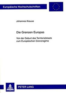 Die Grenzen Europas: Von der Geburt des Territorialstaats zum Europäischen Grenzregime (Europäische Hochschulschriften - Reihe XXXI)