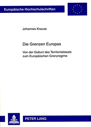 Die Grenzen Europas: Von der Geburt des Territorialstaats zum Europäischen Grenzregime (Europäische Hochschulschriften - Reihe XXXI)