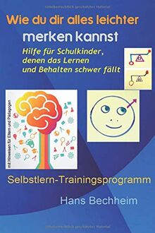 Wie du dir alles leichter merken kannst: Hilfe für Schulkinder, denen das Lernen  und Behalten schwer fällt.  Selbstlern-Trainingsprogramm mit Hinweisen  für Eltern und Pädagogen