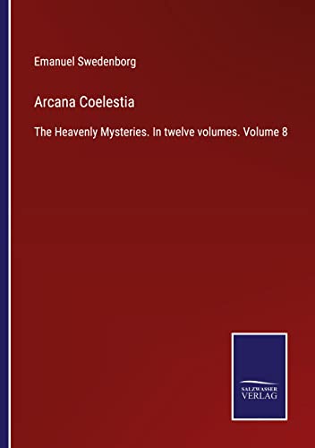 Arcana Coelestia: The Heavenly Mysteries. In twelve volumes. Volume 8