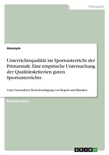 Unterrichtsqualität im Sportunterricht der Primarstufe. Eine empirische Untersuchung der Qualitätskriterien guten Sportunterrichts: Unter besonderer Berücksichtigung von Regeln und Ritualen
