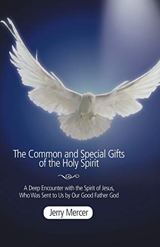The Common and Special Gifts of the Holy Spirit: A Deep Encounter with the Spirit of Jesus, Who Was Sent to Us by Our Good Father God