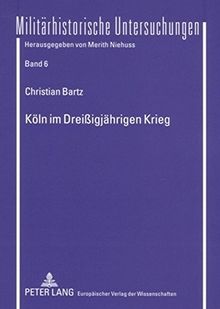 Köln im Dreißigjährigen Krieg: Die Politik des Rates der Stadt (1618-1635). Vorwiegend anhand der Ratsprotokolle im Historischen Archiv der Stadt Köln (Militärhistorische Untersuchungen)