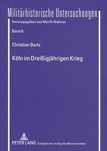 Köln im Dreißigjährigen Krieg: Die Politik des Rates der Stadt (1618-1635). Vorwiegend anhand der Ratsprotokolle im Historischen Archiv der Stadt Köln (Militärhistorische Untersuchungen)