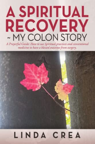 A Spiritual Recovery ~ My colon story: A Prayerful Guide: How to use Spiritual practices and conventional medicine to have a blessed outcome from surgery.