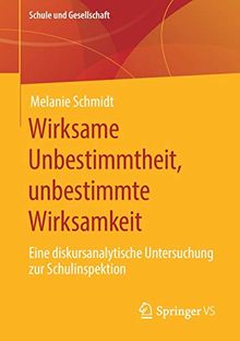 Wirksame Unbestimmtheit, unbestimmte Wirksamkeit: Eine diskursanalytische Untersuchung zur Schulinspektion (Schule und Gesellschaft (63), Band 63)