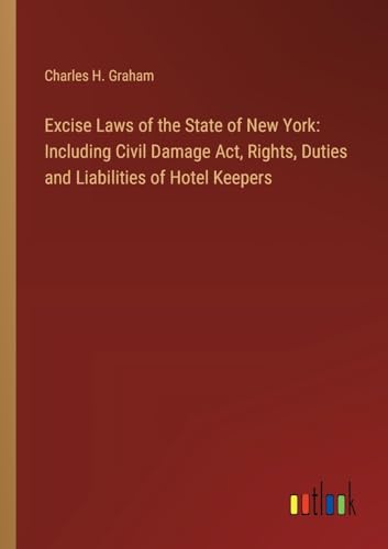 Excise Laws of the State of New York: Including Civil Damage Act, Rights, Duties and Liabilities of Hotel Keepers