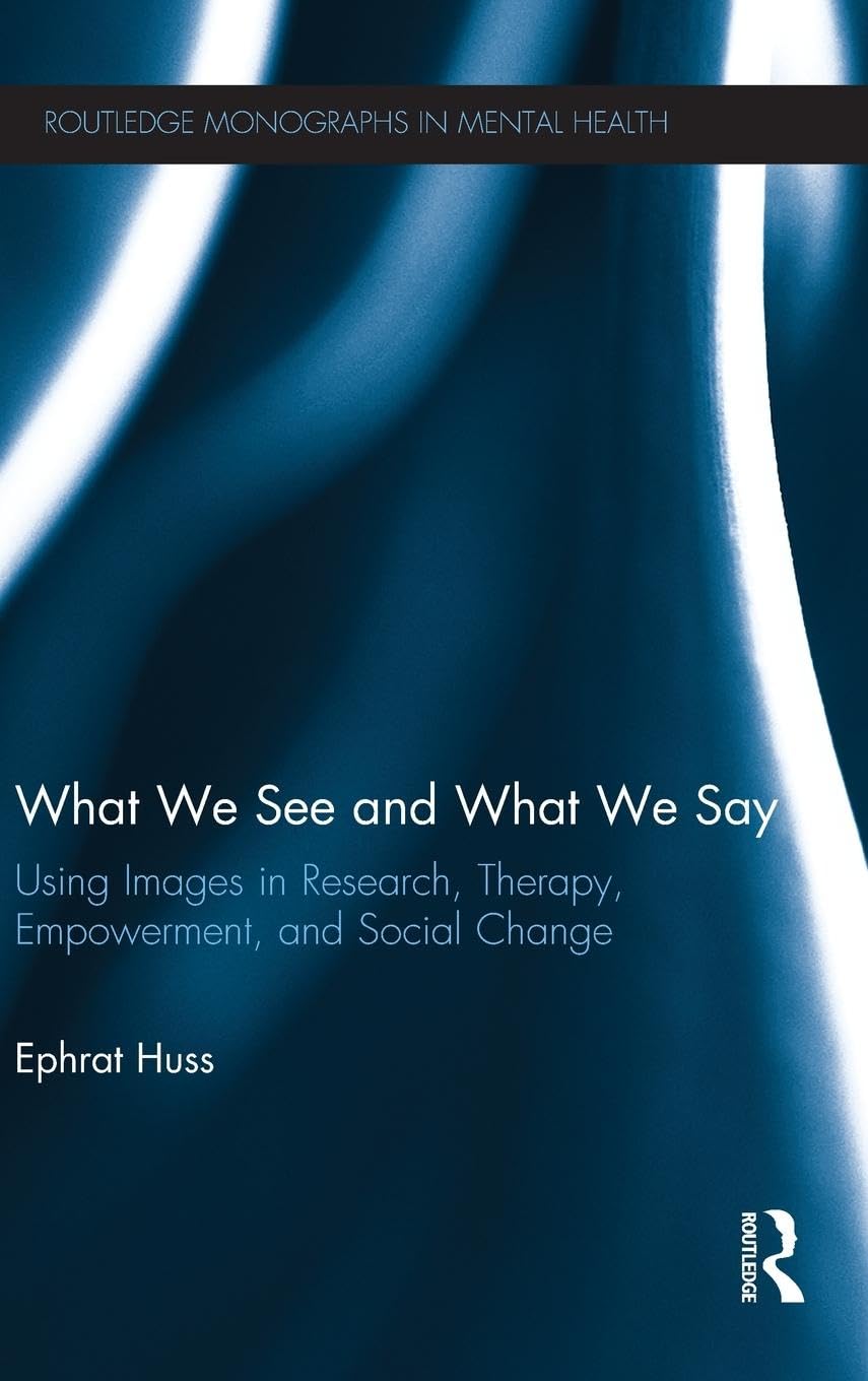 What We See and What We Say: Using Images in Research, Therapy, Empowerment, and Social Change (Routledge Monographs in Mental Health)