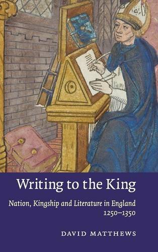 Writing to the King: Nation, Kingship and Literature in England, 1250–1350 (Cambridge Studies in Medieval Literature, Band 77)