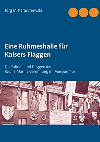Eine Ruhmeshalle für Kaisers Flaggen: Die Fahnen und Flaggen der Reichs-Marine-Sammlung im Museum für Meereskunde, Berlin