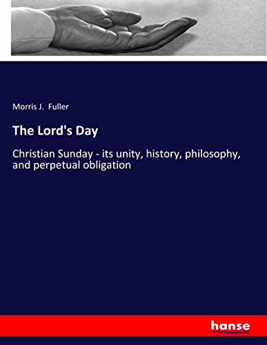 The Lord's Day: Christian Sunday - its unity, history, philosophy, and perpetual obligation