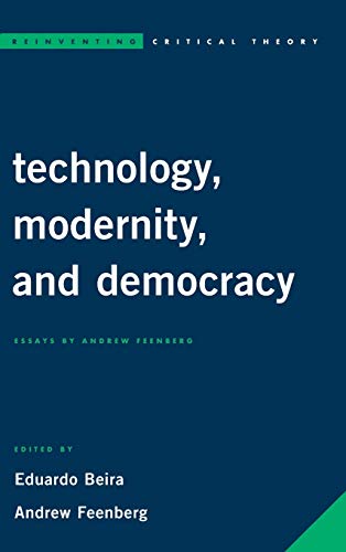 Technology, Modernity, and Democracy: Essays by Andrew Feenberg (Reinventing Critical Theory)