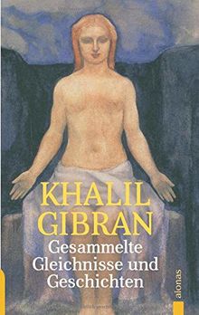 Gesammelte Gleichnisse und Geschichten. Khalil Gibran: Alle Parabeln, Gleichnisse und Geschichten aus »Der Narr«, »Der Vorbote« und »Der Wanderer«