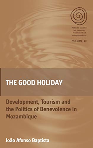 The Good Holiday: Development, Tourism and the Politics of Benevolence in Mozambique (EASA, Band 30)