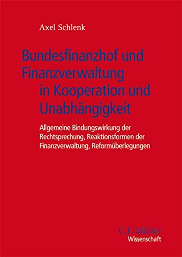 Bundesfinanzhof und Finanzverwaltung in Kooperation und Unabhaengigkeit: Allgemeine Bindungswirkung der Rechtsprechung, Reaktionsformen der ... Reformüberlegungen (C.F. Müller Wissenschaft)
