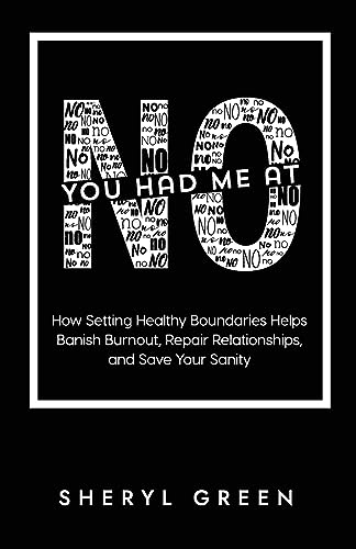 You Had Me At No: How Setting Healthy Boundaries Helps You Banish Burnout, Repair Relationships, and Save Your Sanity: How Setting Healthy Boundaries ... Repair Relationships, and Save Your Sanity