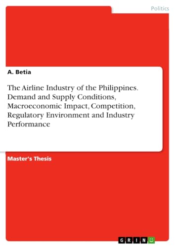 The Airline Industry of the Philippines. Demand and Supply Conditions, Macroeconomic Impact, Competition, Regulatory Environment and Industry Performance