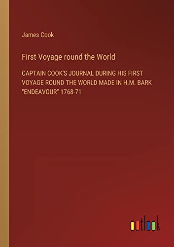 First Voyage round the World: CAPTAIN COOK'S JOURNAL DURING HIS FIRST VOYAGE ROUND THE WORLD MADE IN H.M. BARK ENDEAVOUR 1768-71