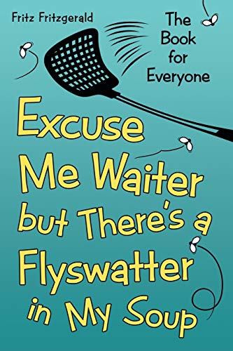 Excuse Me Waiter, but There’s a Flyswatter in My Soup: The Book for Everyone