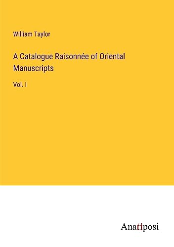 A Catalogue Raisonnée of Oriental Manuscripts: Vol. I