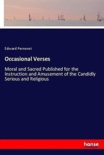 Occasional Verses: Moral and Sacred Published for the Instruction and Amusement of the Candidly Serious and Religious