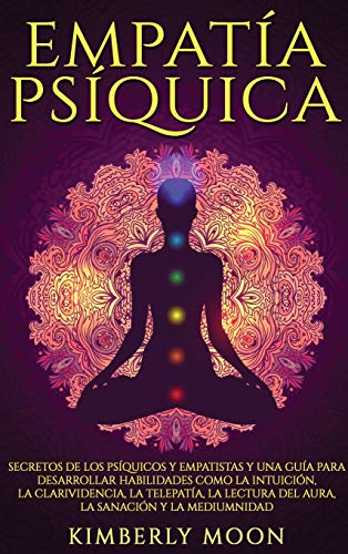 Empatía Psíquica: Secretos de los Psíquicos y Empatistas y una Guía para Desarrollar Habilidades como la Intuición, la Clarividencia, la Telepatía, la Lectura del Aura, la Sanación y la Mediumnidad