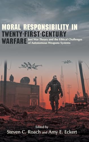 Moral Responsibility in Twenty-First-Century Warfare: Just War Theory and the Ethical Challenges of Autonomous Weapons Systems (Suny Series in Ethics and the Challenges of Contemporary Warfare)