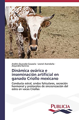 Dinámica ovárica e inseminación artificial en ganado Criollo mexicano: Conducta estral, ondas foliculares, secreción hormonal y protocolos de sincronización del estro en vacas Criollas