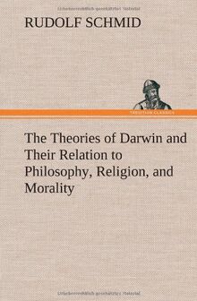 The Theories of Darwin and Their Relation to Philosophy, Religion, and Morality