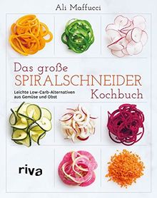 Das große Spiralschneider-Kochbuch: Leichte Low-Carb-Alternativen aus Gemüse und Obst